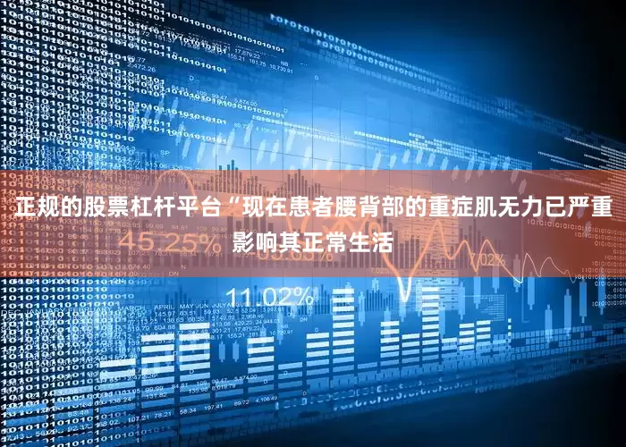 正规的股票杠杆平台“现在患者腰背部的重症肌无力已严重影响其正常生活