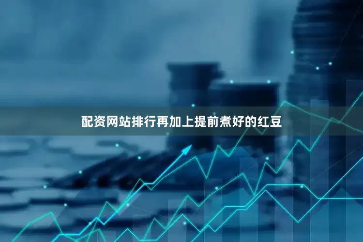 配资网站排行再加上提前煮好的红豆
