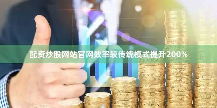 配资炒股网站官网效率较传统模式提升200%