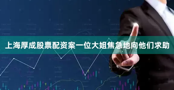 上海厚成股票配资案一位大姐焦急地向他们求助