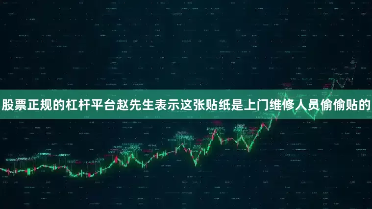 股票正规的杠杆平台赵先生表示这张贴纸是上门维修人员偷偷贴的