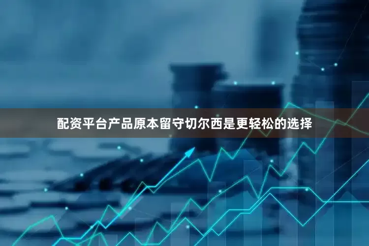 配资平台产品原本留守切尔西是更轻松的选择