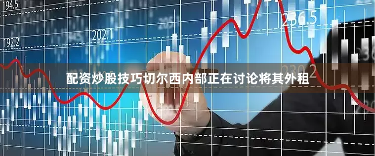 配资炒股技巧切尔西内部正在讨论将其外租