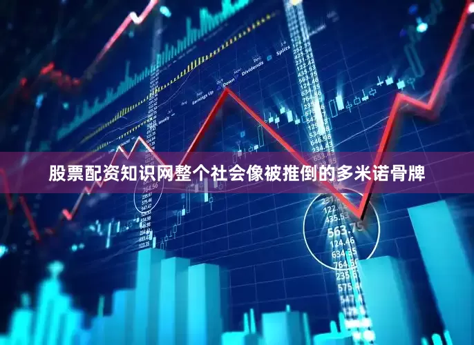 股票配资知识网整个社会像被推倒的多米诺骨牌