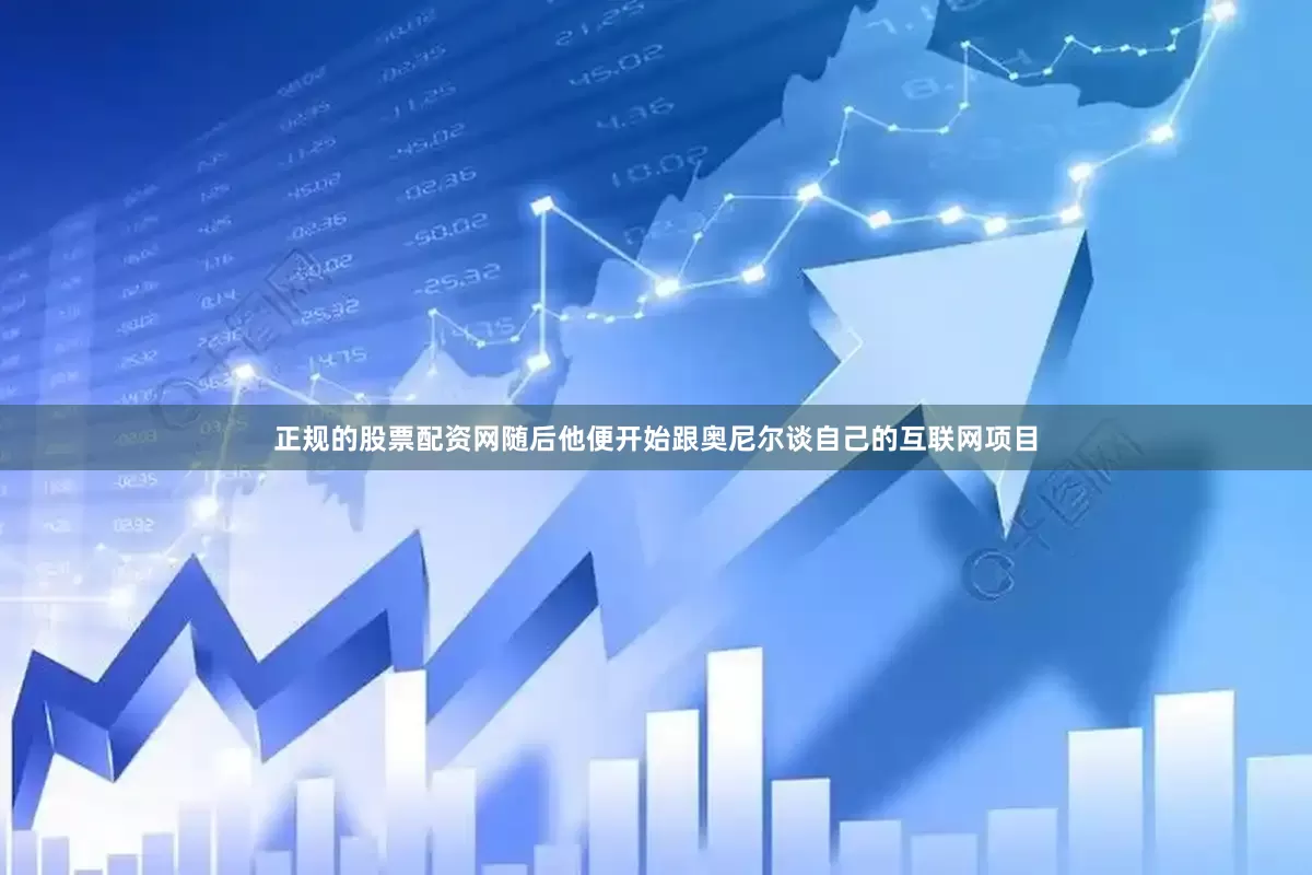 正规的股票配资网随后他便开始跟奥尼尔谈自己的互联网项目