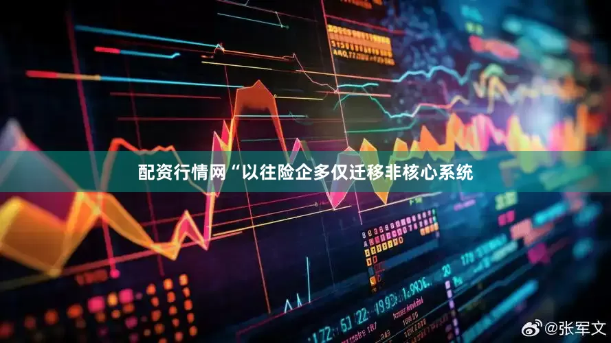 配资行情网　　“以往险企多仅迁移非核心系统