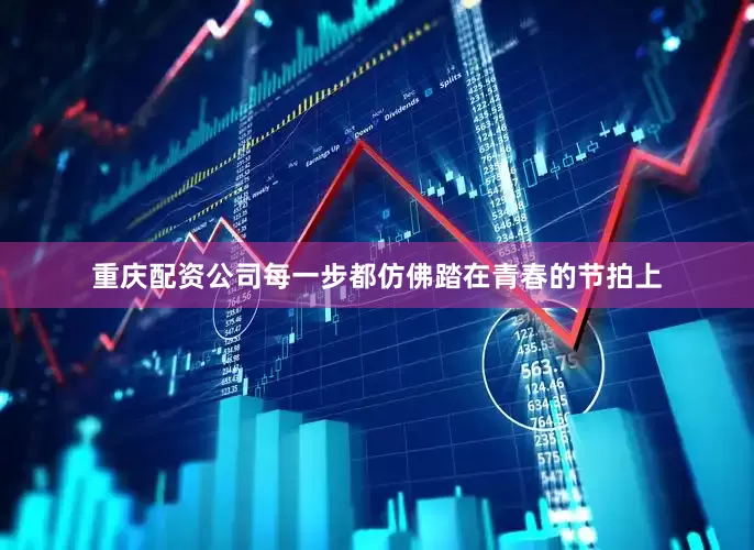 重庆配资公司每一步都仿佛踏在青春的节拍上