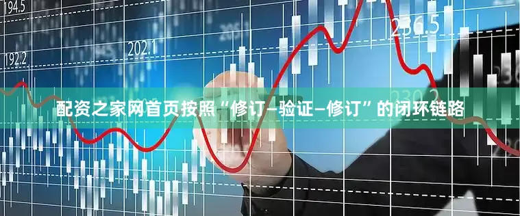配资之家网首页按照“修订—验证—修订”的闭环链路
