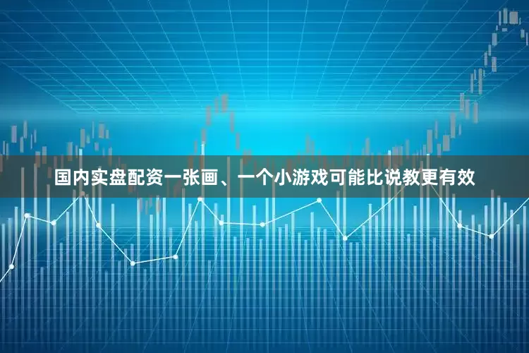 国内实盘配资一张画、一个小游戏可能比说教更有效