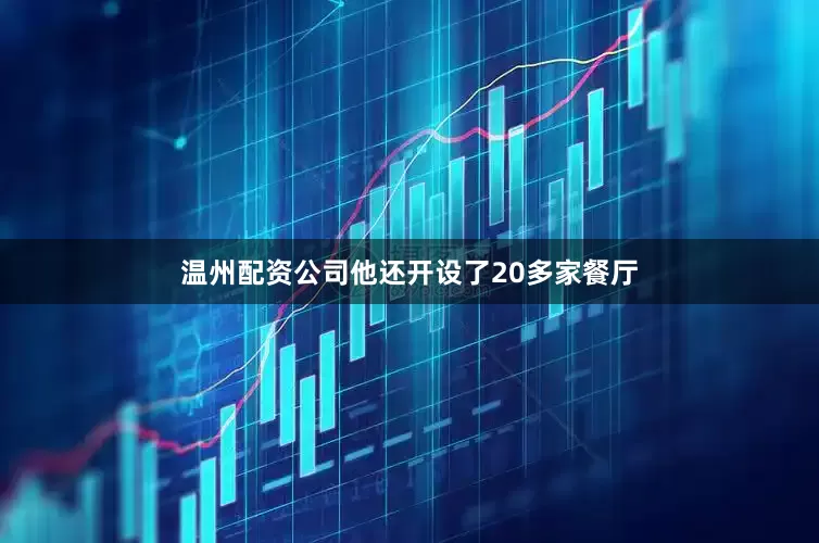 温州配资公司他还开设了20多家餐厅