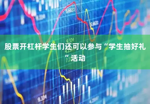 股票开杠杆学生们还可以参与“学生抽好礼”活动
