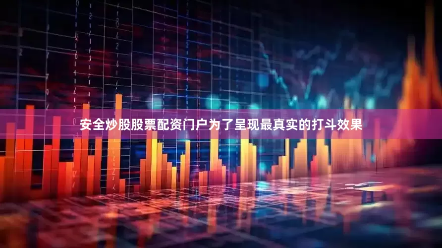 安全炒股股票配资门户为了呈现最真实的打斗效果