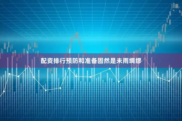 配资排行预防和准备固然是未雨绸缪
